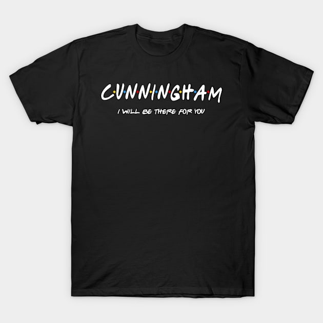 Cunningham  - I'll Be There For You  Cunningham  Last Name Shirts & Gifts T-Shirt by StudioElla